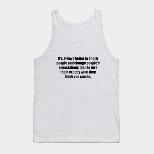 It's always better to shock people and change people's expectations than to give them exactly what they think you can do. Tank Top by BL4CK&WH1TE 